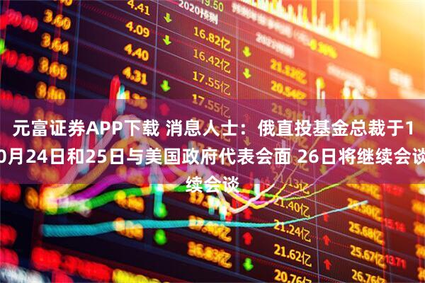 元富证券APP下载 消息人士：俄直投基金总裁于10月24日和25日与美国政府代表会面 26日将继续会谈