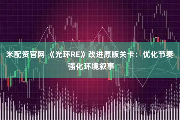 米配资官网 《光环RE》改进原版关卡：优化节奏 强化环境叙事