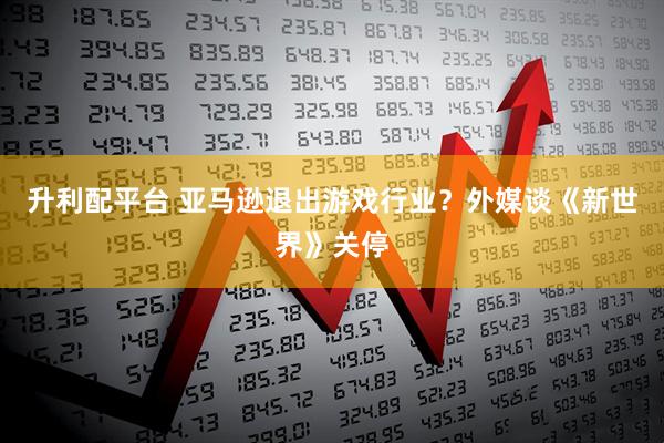 升利配平台 亚马逊退出游戏行业？外媒谈《新世界》关停