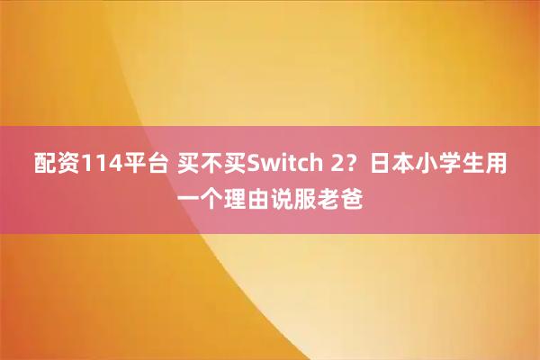 配资114平台 买不买Switch 2？日本小学生用一个理由说服老爸