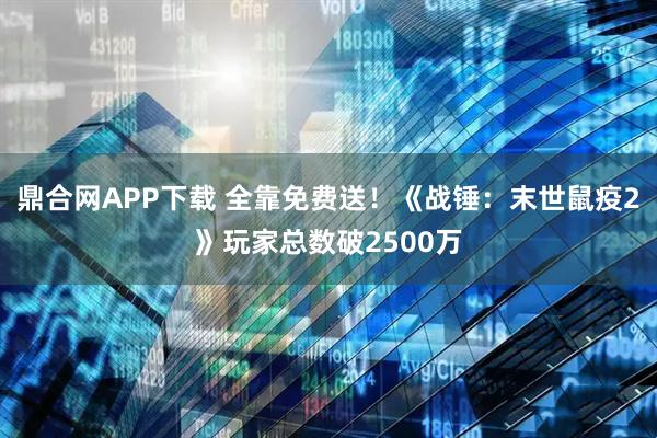 鼎合网APP下载 全靠免费送！《战锤：末世鼠疫2》玩家总数破2500万