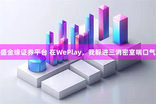 盛金缘证券平台 在WePlay，我躲进三消密室喘口气