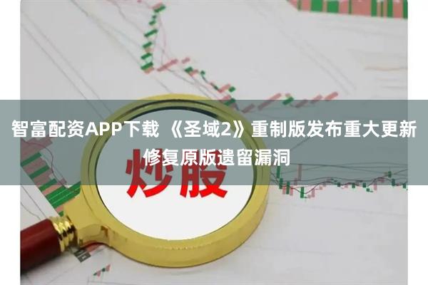 智富配资APP下载 《圣域2》重制版发布重大更新 修复原版遗留漏洞