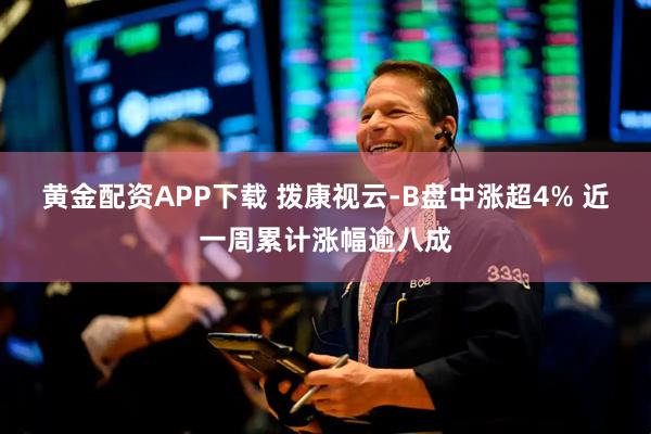 黄金配资APP下载 拨康视云-B盘中涨超4% 近一周累计涨幅逾八成
