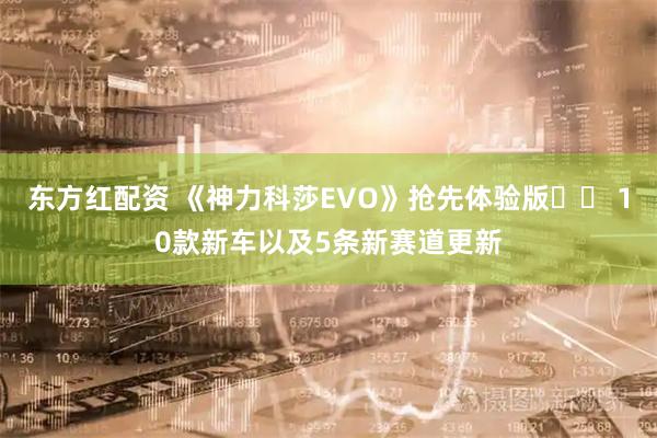 东方红配资 《神力科莎EVO》抢先体验版   10款新车以及5条新赛道更新