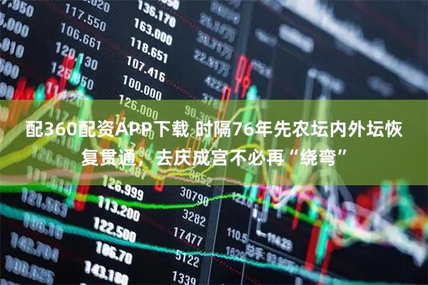 配360配资APP下载 时隔76年先农坛内外坛恢复贯通，去庆成宫不必再“绕弯”