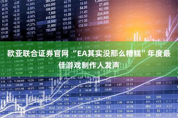 欧亚联合证券官网 “EA其实没那么糟糕”年度最佳游戏制作人发声