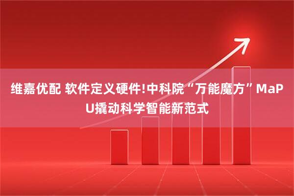 维嘉优配 软件定义硬件!中科院“万能魔方”MaPU撬动科学智能新范式