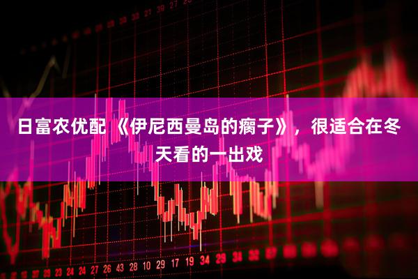 日富农优配 《伊尼西曼岛的瘸子》，很适合在冬天看的一出戏