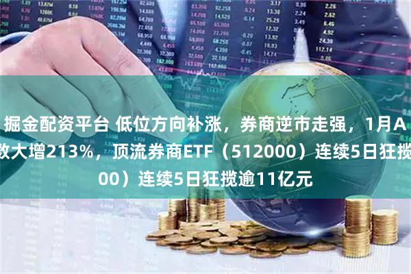 掘金配资平台 低位方向补涨，券商逆市走强，1月A股新开户数大增213%，顶流券商ETF（512000）连续5日狂揽逾11亿元