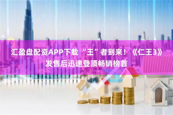 汇盈盘配资APP下载 “王”者到来！《仁王3》发售后迅速登顶畅销榜首