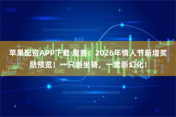 苹果配资APP下载 魔兽：2026年情人节新增奖励预览！一只新坐骑，一套新幻化！