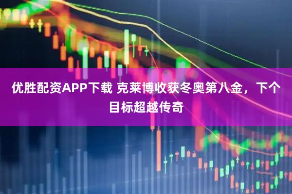 优胜配资APP下载 克莱博收获冬奥第八金，下个目标超越传奇